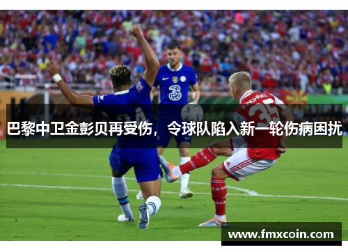 巴黎中卫金彭贝再受伤，令球队陷入新一轮伤病困扰