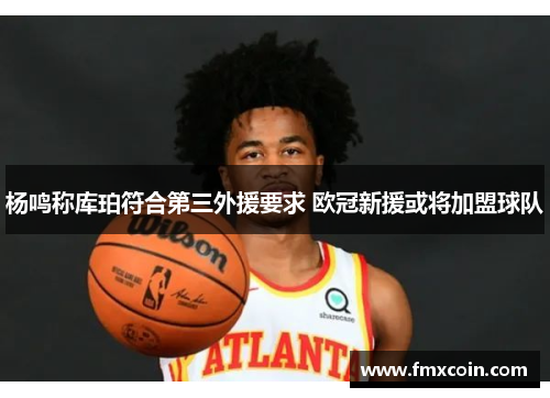 杨鸣称库珀符合第三外援要求 欧冠新援或将加盟球队